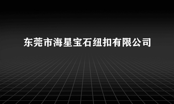 东莞市海星宝石纽扣有限公司