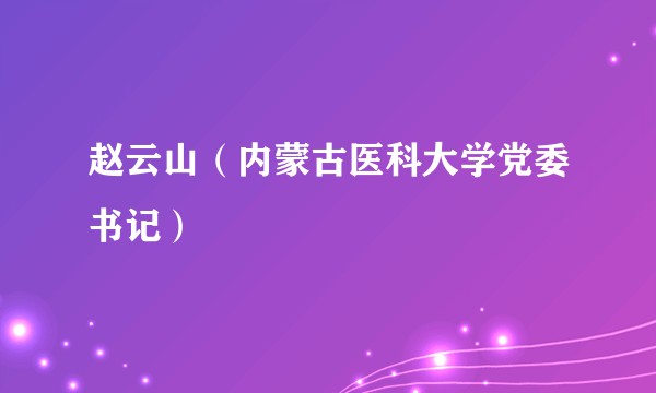 赵云山（内蒙古医科大学党委书记）