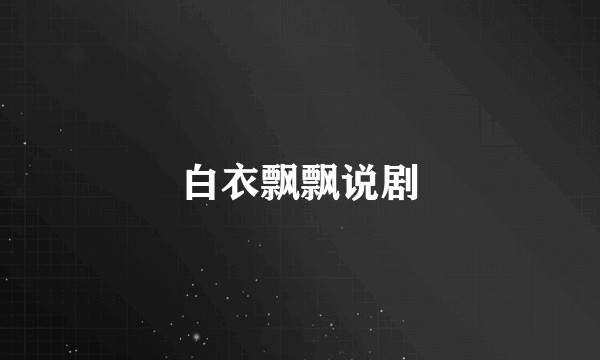 白衣飘飘说剧