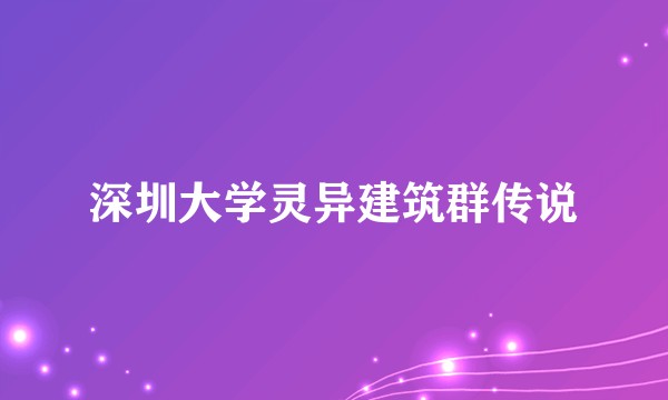 深圳大学灵异建筑群传说