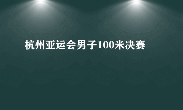 杭州亚运会男子100米决赛
