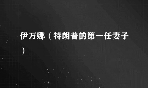 伊万娜（特朗普的第一任妻子）
