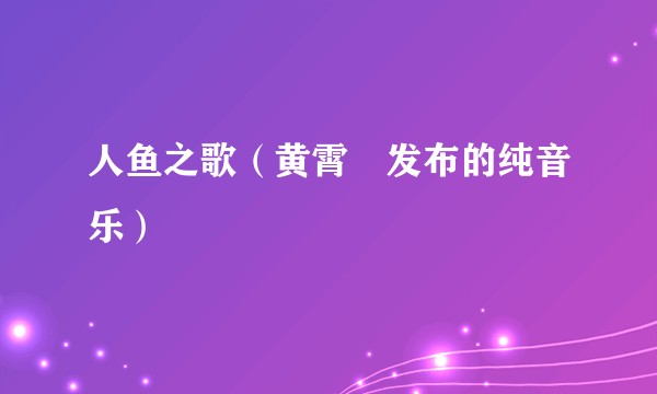 人鱼之歌（黄霄雲发布的纯音乐）