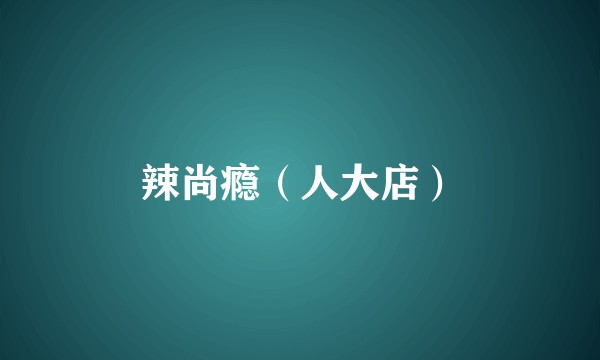 辣尚瘾（人大店）
