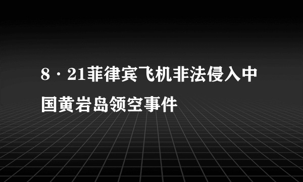8·21菲律宾飞机非法侵入中国黄岩岛领空事件