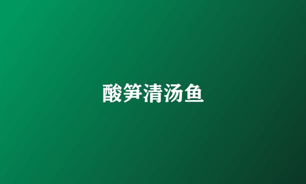 酸笋清汤鱼