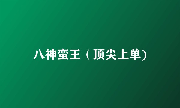八神蛮王(顶尖上单)