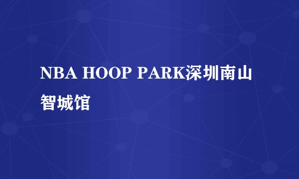 NBA HOOP PARK深圳南山智城馆