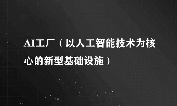 AI工厂(以人工智能技术为核心的新型基础设施)