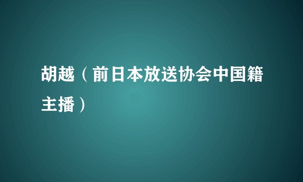 胡越（前日本放送协会中国籍主播）