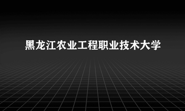 黑龙江农业工程职业技术大学