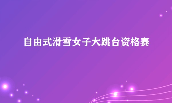 自由式滑雪女子大跳台资格赛