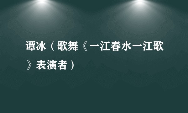 谭冰（歌舞《一江春水一江歌》表演者）