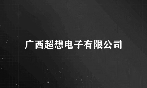 广西超想电子有限公司