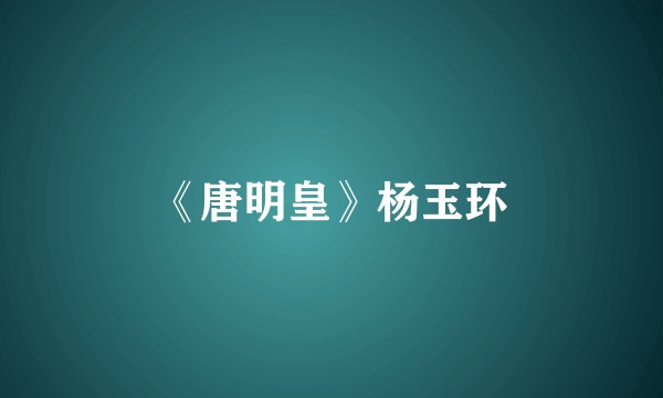 《唐明皇》杨玉环