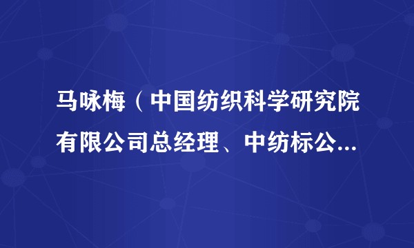 马咏梅(中国纺织科学研究院有限公司总经理、中纺标公司董事长)