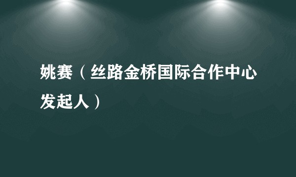 姚赛（丝路金桥国际合作中心发起人）