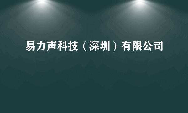 易力声科技（深圳）有限公司