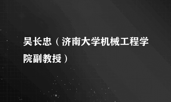 吴长忠（济南大学机械工程学院副教授）
