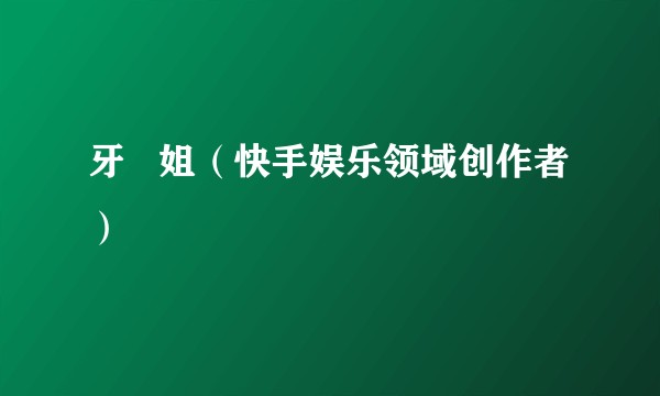 牙   姐（快手娱乐领域创作者）