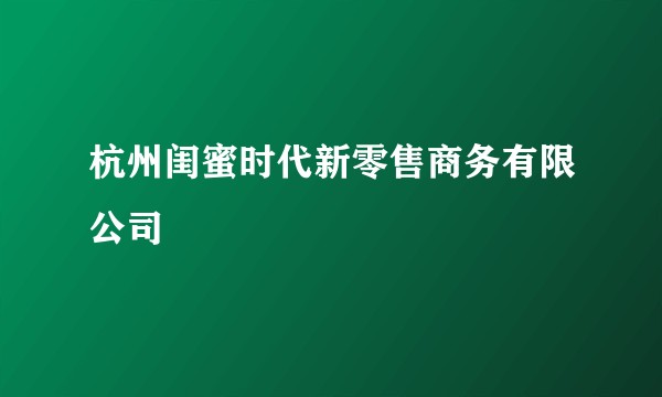 杭州闺蜜时代新零售商务有限公司