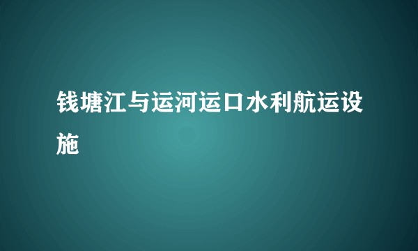 钱塘江与运河运口水利航运设施
