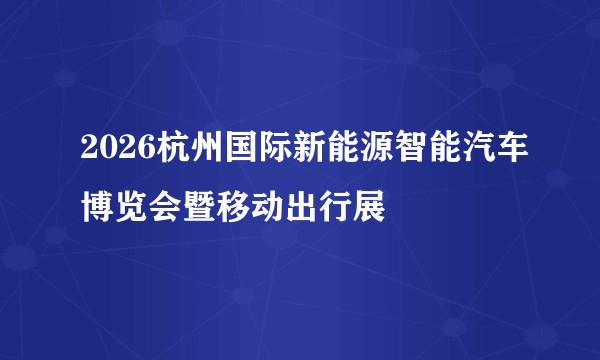 2026杭州国际新能源智能汽车博览会暨移动出行展