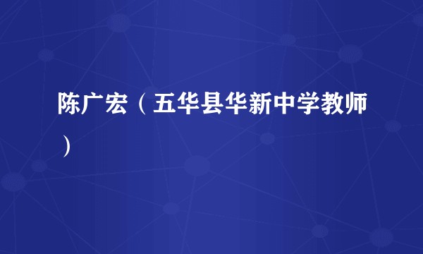 陈广宏（五华县华新中学教师）