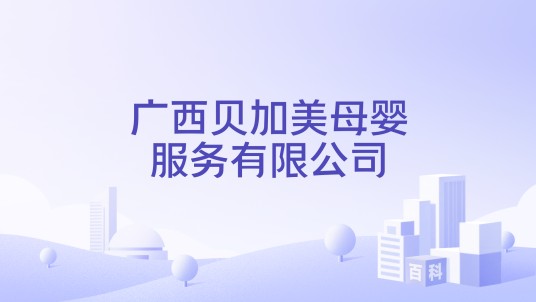 广西贝加美母婴服务有限公司