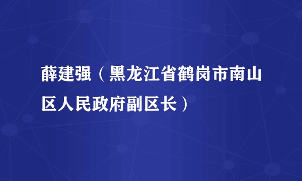 薛建强（黑龙江省鹤岗市南山区人民政府副区长）