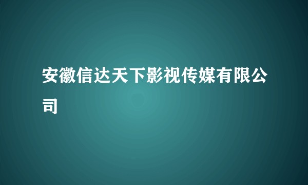 安徽信达天下影视传媒有限公司