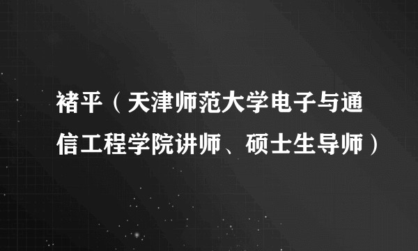 褚平（天津师范大学电子与通信工程学院讲师、硕士生导师）