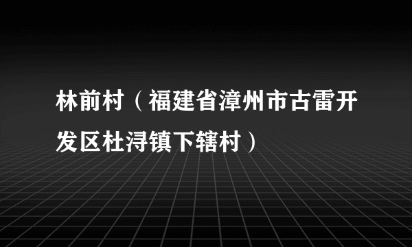 林前村（福建省漳州市古雷开发区杜浔镇下辖村）