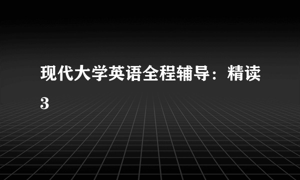 现代大学英语全程辅导：精读3