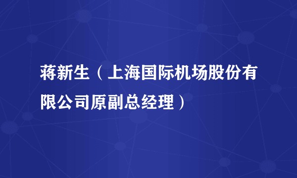 蒋新生（上海国际机场股份有限公司原副总经理）