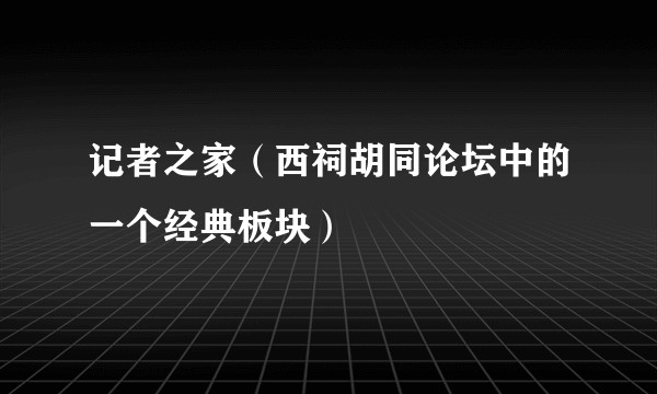 记者之家（西祠胡同论坛中的一个经典板块）
