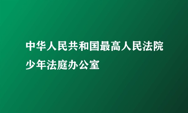 中华人民共和国最高人民法院少年法庭办公室