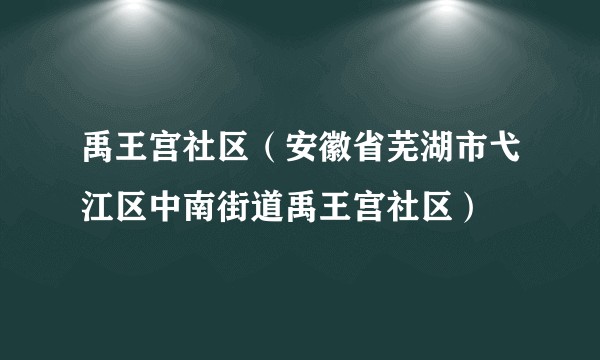 禹王宫社区（安徽省芜湖市弋江区中南街道禹王宫社区）