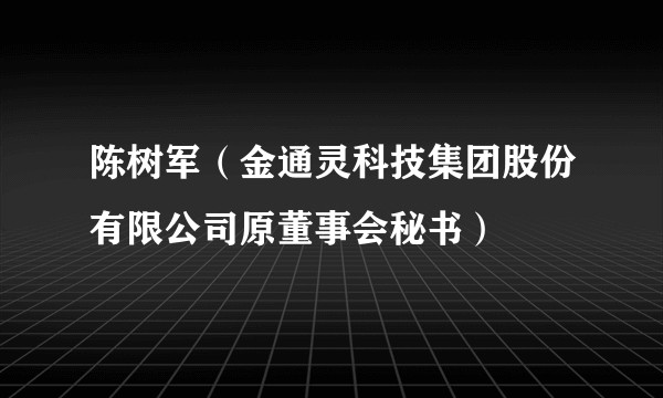陈树军（金通灵科技集团股份有限公司原董事会秘书）
