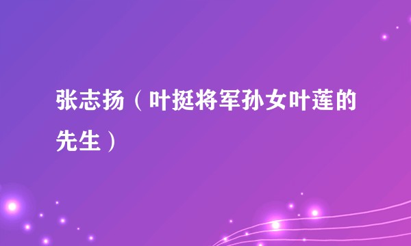 张志扬（叶挺将军孙女叶莲的先生）