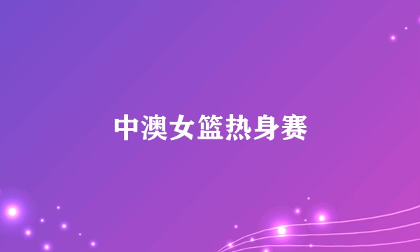中澳女篮热身赛