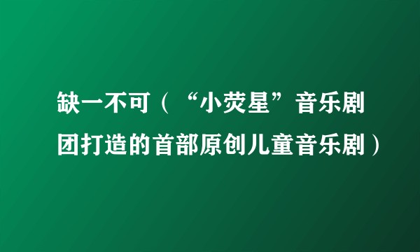 缺一不可（“小荧星”音乐剧团打造的首部原创儿童音乐剧）