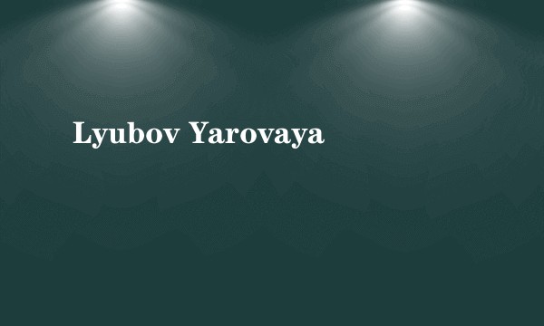 Lyubov Yarovaya