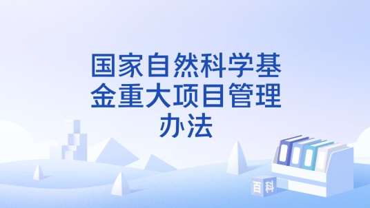 国家自然科学基金重大项目管理办法
