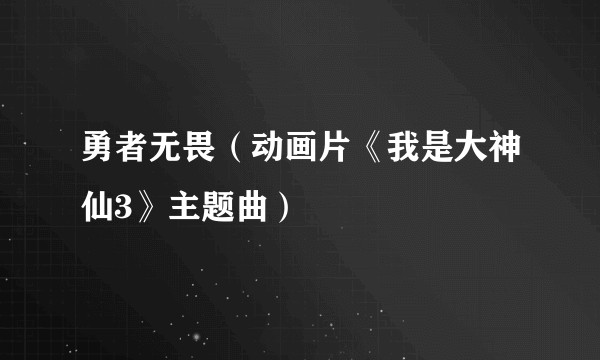 勇者无畏（动画片《我是大神仙3》主题曲）