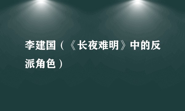 李建国(《长夜难明》中的反派角色)