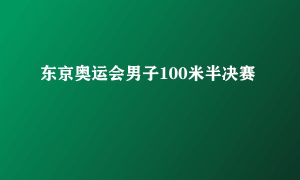 东京奥运会男子100米半决赛