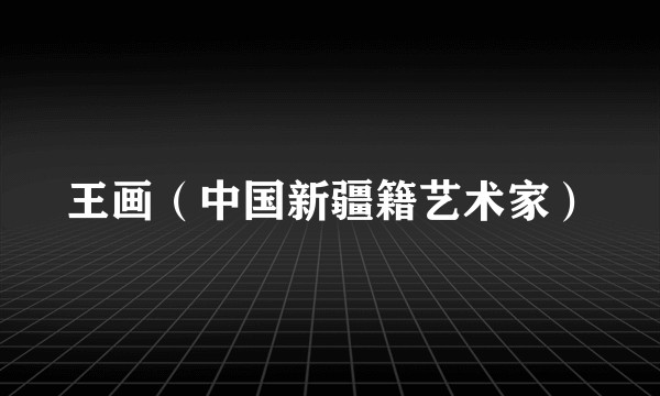 王画（中国新疆籍艺术家）