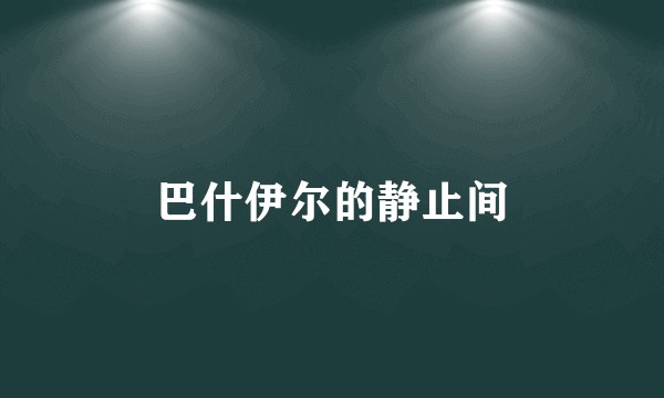 巴什伊尔的静止间