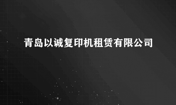 青岛以诚复印机租赁有限公司